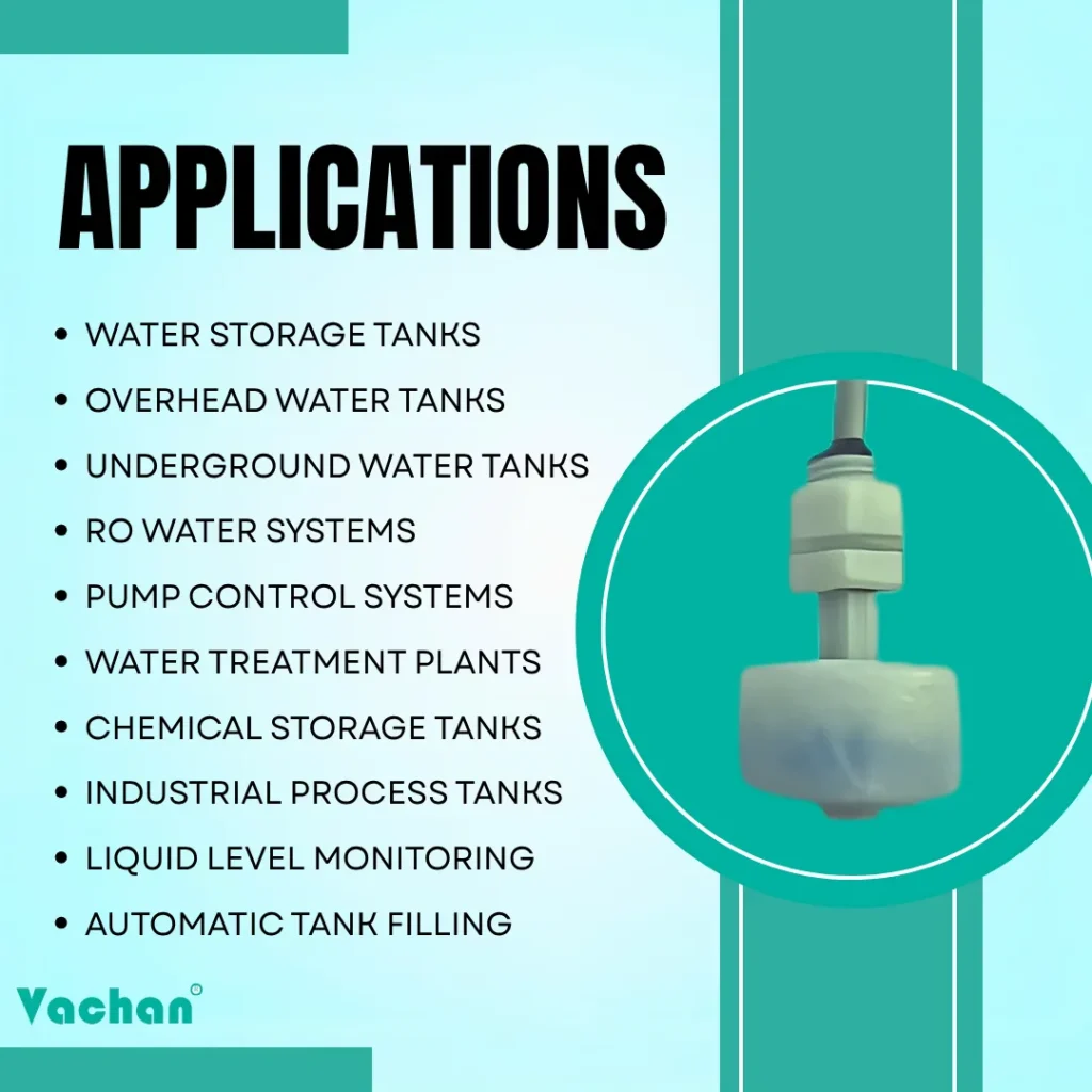 Applications of VFS 104 Float Sensor for water storage tanks, overhead water tanks, underground water tanks, RO water systems, pump control systems, water treatment plants, chemical storage tanks, industrial process tanks, liquid level monitoring, and automatic tank filling.