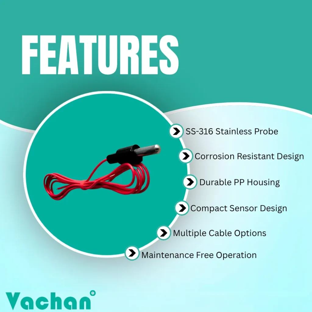 Features of Vacahn VFS 116 water level sensor including SS316 stainless steel sensing probe, corrosion resistant construction, molded polypropylene housing, compact sensor design, multiple cable length options, maintenance free operation, water level controller sensor, conductive water level probe, tank level sensor, liquid level sensor, industrial automation sensor, overhead tank sensor, borewell water sensor, RO plant level sensor, industrial water monitoring sensor, water level indicator probe, durable water tank sensor, reliable liquid level detection sensor, water automation component, and precision water level sensing technology for residential and industrial applications.